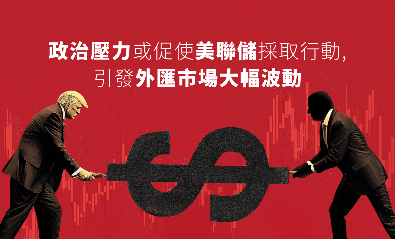 政治壓力或促使美聯儲採取行動，引發外匯市場大幅波動
